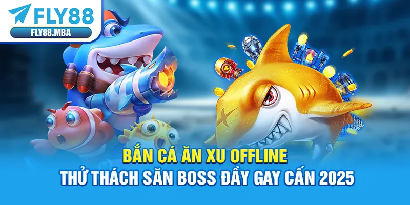 Bắn Cá Ăn Xu Offline - Thử Thách Săn Boss Đầy Gay Cấn 2025
