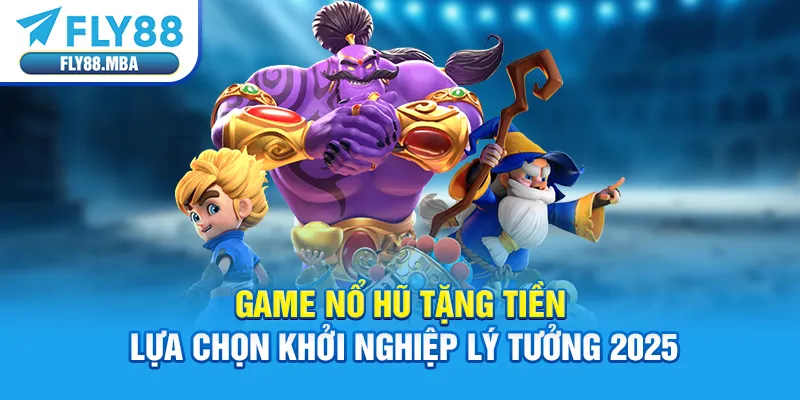Game Nổ Hũ Tặng Tiền - Lựa Chọn Khởi Nghiệp Lý Tưởng 2025