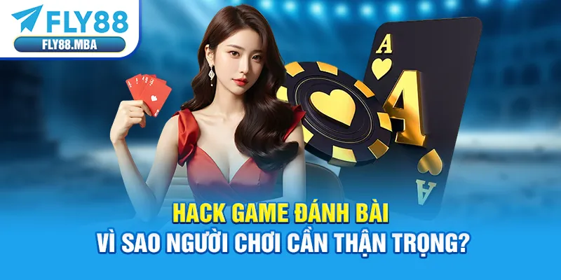 Hack Game Đánh Bài - Vì Sao Người Chơi Cần Thận Trọng?