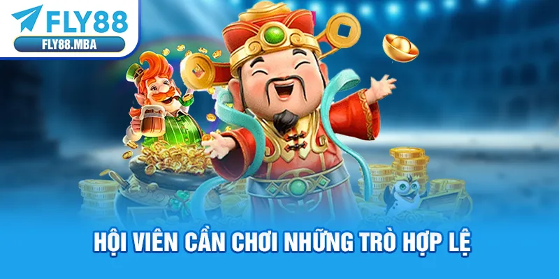 Hội viên cần chơi những trò hợp lệ