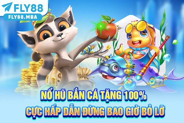 Nổ Hũ Bắn Cá Tặng 100% Cực Hấp Dẫn Đừng Bao Giờ Bỏ Lỡ