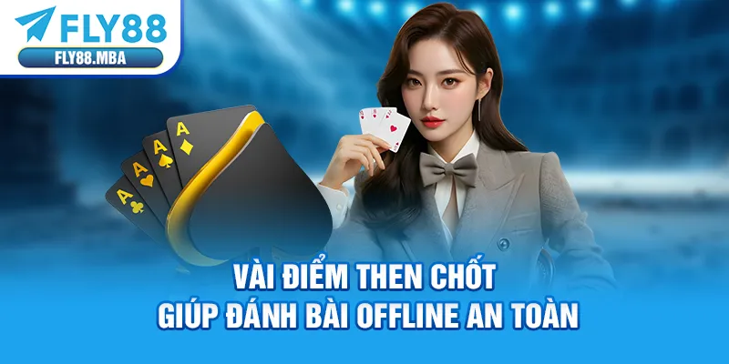 Vài điểm then chốt giúp đánh bài offline an toàn